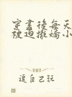 穿书后每天都在被迫撒娇小说阅读全文