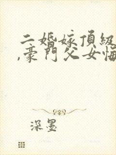 二婚嫁顶级大佬,豪门父女悔哭了全文阅读