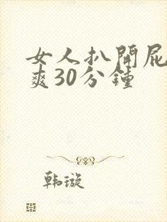 女人扒开屁股捅爽30分钟