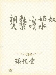 调教小奶奴高潮失禁喷水