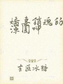 娇妻销魂的乳峰浑圆呻