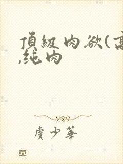 顶级肉欲(高h,纯肉