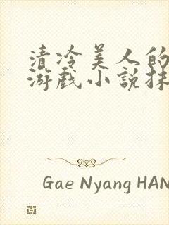 清冷美人的神奇游戏小说抹茶沙冰