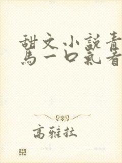 甜文小说青梅竹马一口气看完