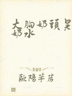 大胸奶头晃着喷奶水封面