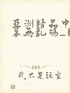 亚洲精品中文字幕无乱码_精品日韩在线视频