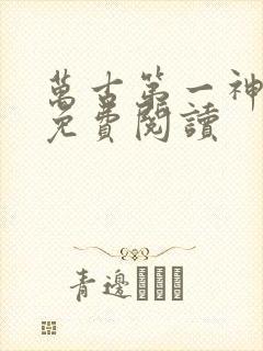 万古第一神完本免费阅读