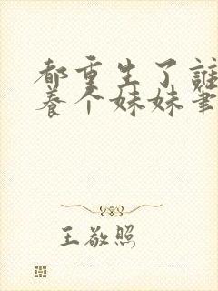 都重生了谁还不养个妹妹笔趣阁