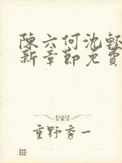 陈六何沈轻舞最新章节免费阅读无弹窗