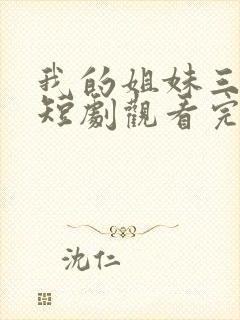 我的姐妹三千岁短剧观看完整版