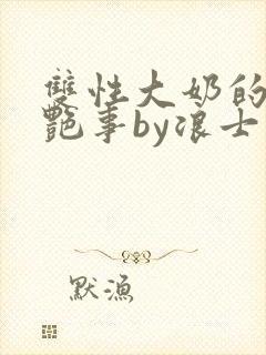 双性大奶的风月艳事by浪士
