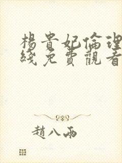 杨贵妃伦理片在线免费观看