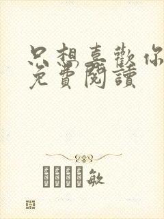 只想喜欢你全文免费阅读