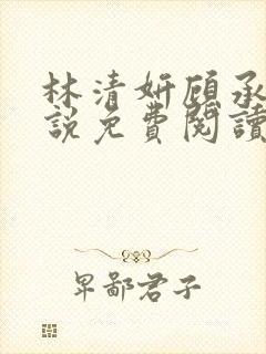 林清妍顾承砚小说免费阅读最新章节