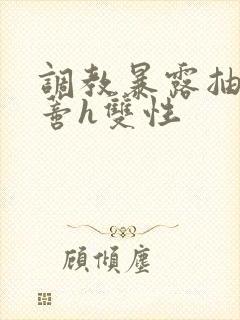 调教暴露抽打花蒂h双性