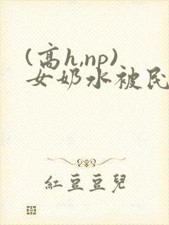 (高h,np)女奶水被民工