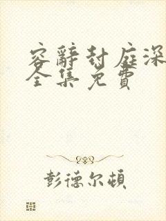 容辞封庭深林芜全集免费