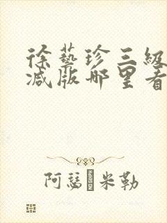 徐艺珍三级无删减版哪里看