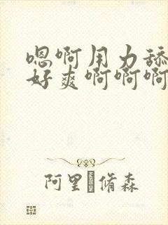 嗯啊用力舔公爹好爽啊啊啊