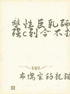 双性巨乳师尊被强c到合不拢腿h