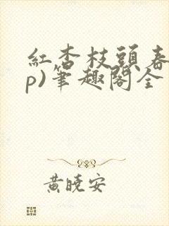 红杏枝头春(np)笔趣阁全文阅读