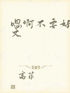 嗯啊不要好大h文