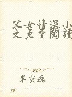 父女情深小兰全文免费阅读最新章节列表