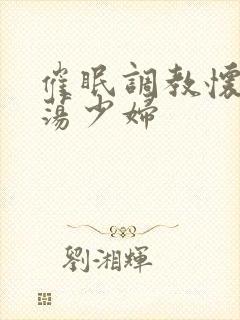 催眠调教怀孕y荡少妇