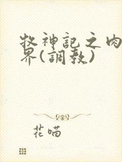 牧神记之肉淫世界(调教)