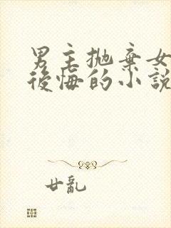 男主抛弃女主又后悔的小说封面