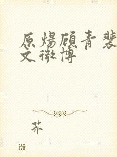 原炀顾青裴同人文微博