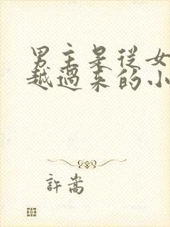 男主是从女尊穿越过来的小说