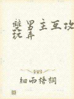 双男主互攻爽哭玩弄