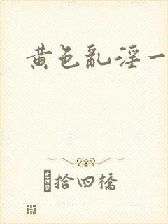黄色乱淫一级