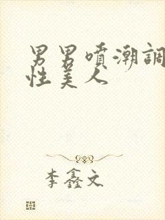 男男喷潮调教双性美人