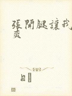 张开腿让我爽一爽