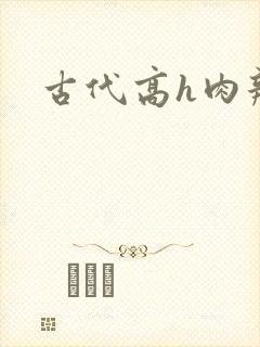 古代高h肉辣文