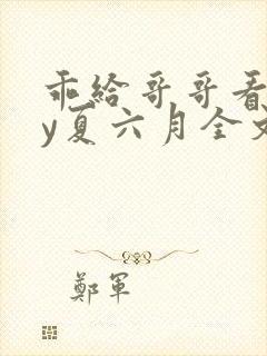 乖给哥哥看看by夏六月全文免费阅读笔趣阁