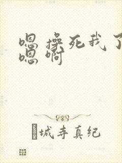 嗯 操死我了 嗯 啊