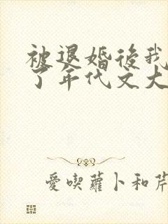 被退婚后我嫁给了年代文大佬晋江