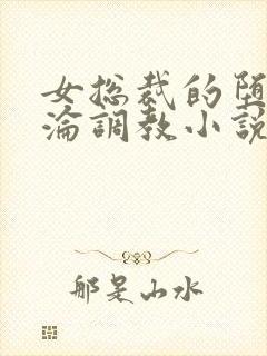 女总裁的堕落沉沦调教小说