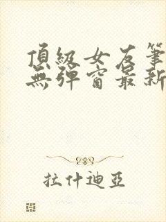 顶级女友笔趣阁无弹窗最新章节更新