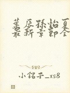 叶辰孙怡夏若雪最新章节全文免费阅