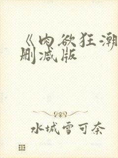 《肉欲狂潮》无删减版