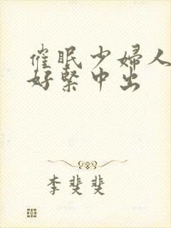 催眠少妇人妻h好紧中出