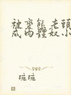 被变态老头调教成肉体奴小说