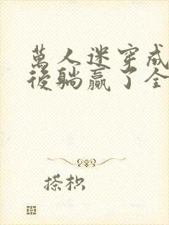 万人迷穿成炮灰后躺赢了全文阅读