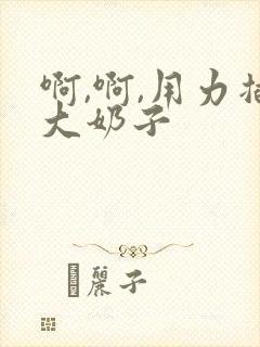 啊,啊,用力插大奶子