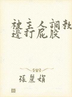 被主人调教边c边打屁股封面