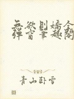 无欲则娇全文无弹窗笔趣阁